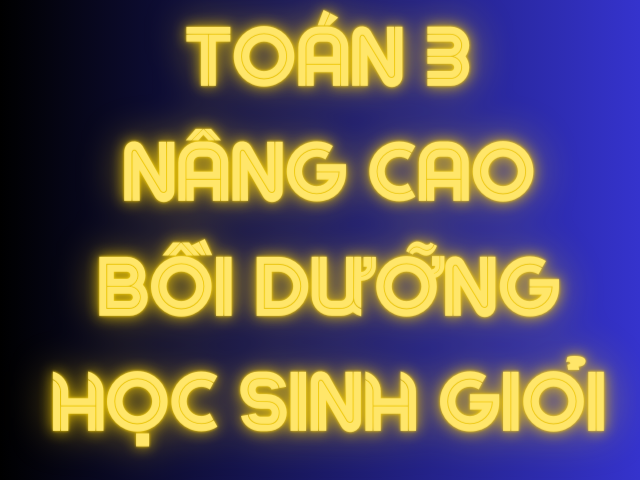 TOÁN  NÂNG CAO BỒI DƯỠNG HỌC SINH GIỎI LỚP 3