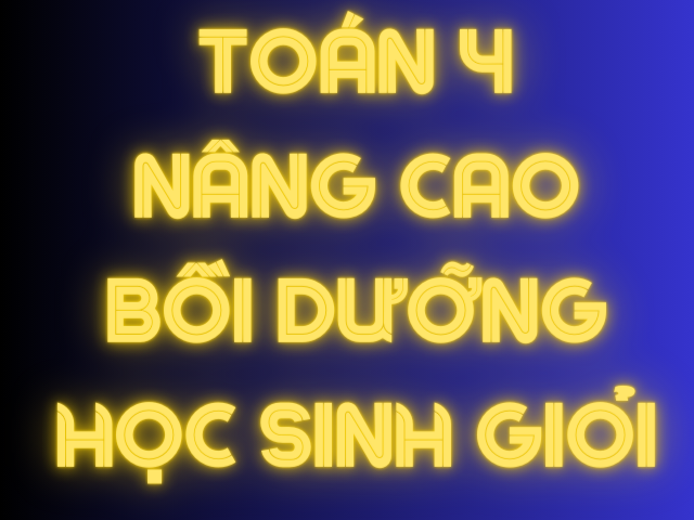 TOÁN  NÂNG CAO BỒI DƯỠNG HỌC SINH GIỎI LỚP 4