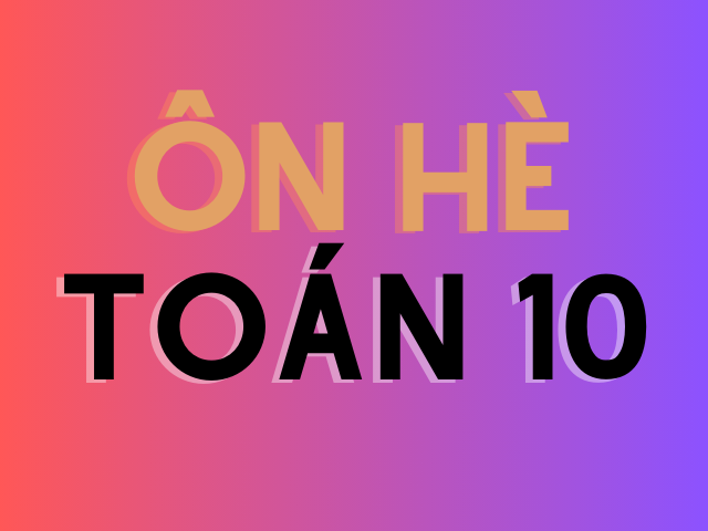 ÔN HÈ TOÁN 10