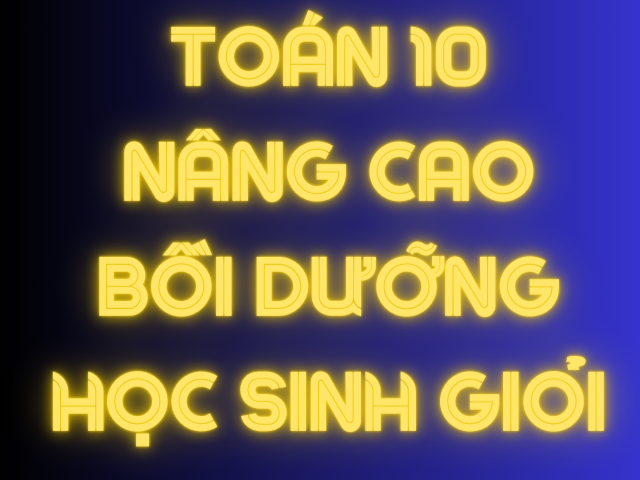 TOÁN  NÂNG CAO BỒI DƯỠNG HỌC SINH GIỎI LỚP 10